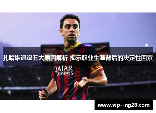 扎哈维退役五大原因解析 揭示职业生涯背后的决定性因素 扎哈维退役五大原因解析 揭示职业生涯背后的决定性因素