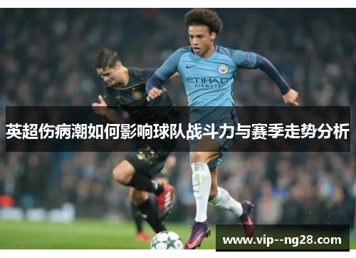 英超伤病潮如何影响球队战斗力与赛季走势分析 英超伤病潮如何影响球队战斗力与赛季走势分析