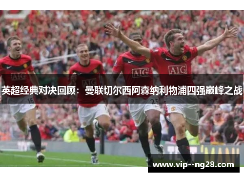英超经典对决回顾:曼联切尔西阿森纳利物浦四强巅峰之战 英超经典对决回顾:曼联切尔西阿森纳利物浦四强巅峰之战
