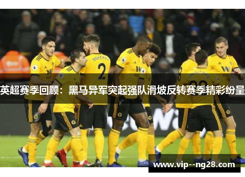 英超赛季回顾:黑马异军突起强队滑坡反转赛季精彩纷呈 英超赛季回顾:黑马异军突起强队滑坡反转赛季精彩纷呈