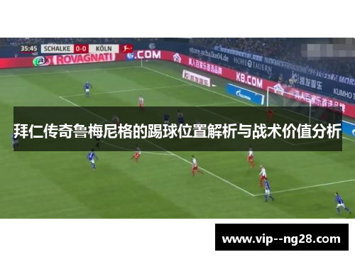 拜仁传奇鲁梅尼格的踢球位置解析与战术价值分析