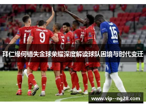 拜仁缘何错失金球荣耀深度解读球队困境与时代变迁 拜仁缘何错失金球荣耀深度解读球队困境与时代变迁