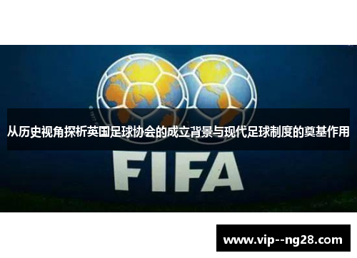 从历史视角探析英国足球协会的成立背景与现代足球制度的奠基作用 从历史视角探析英国足球协会的成立背景与现代足球制度的奠基作用