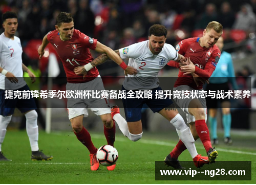 捷克前锋希季尔欧洲杯比赛备战全攻略 提升竞技状态与战术素养 捷克前锋希季尔欧洲杯比赛备战全攻略 提升竞技状态与战术素养