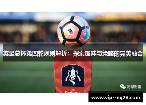 英足总杯第四轮规则解析:探索趣味与策略的完美融合 英足总杯第四轮规则解析:探索趣味与策略的完美融合