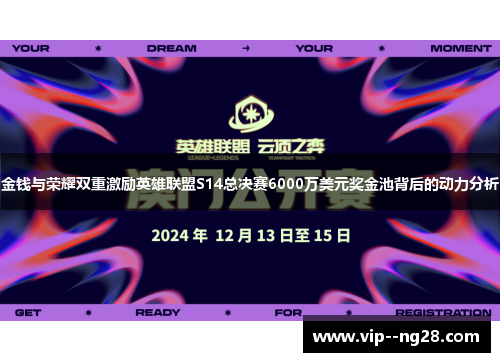 金钱与荣耀双重激励英雄联盟S14总决赛6000万美元奖金池背后的动力分析