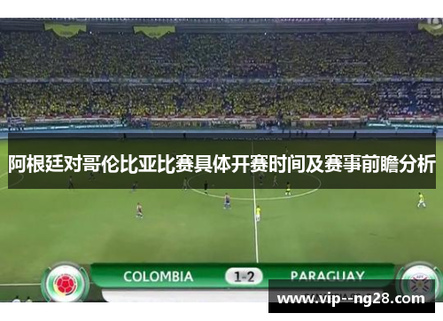 阿根廷对哥伦比亚比赛具体开赛时间及赛事前瞻分析