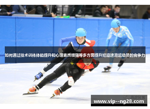 如何通过技术训练体能提升和心理素质增强等多方面提升短道速滑运动员的竞争力 如何通过技术训练体能提升和心理素质增强等多方面提升短道速滑运动员的竞争力