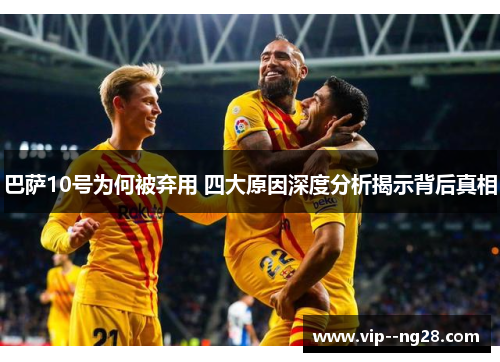 巴萨10号为何被弃用 四大原因深度分析揭示背后真相