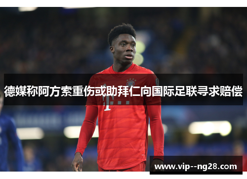 德媒称阿方索重伤或助拜仁向国际足联寻求赔偿 德媒称阿方索重伤或助拜仁向国际足联寻求赔偿