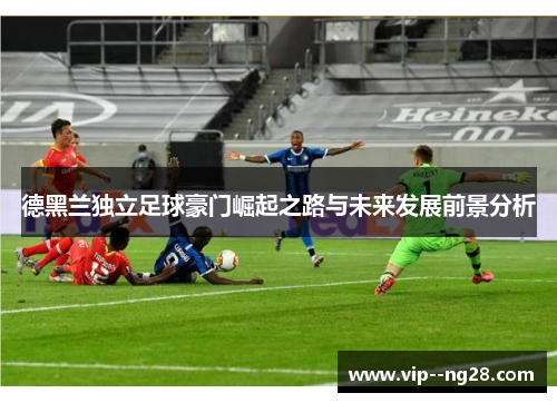 德黑兰独立足球豪门崛起之路与未来发展前景分析 德黑兰独立足球豪门崛起之路与未来发展前景分析