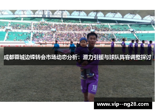 成都蓉城边锋转会市场动态分析：潜力引援与球队阵容调整探讨