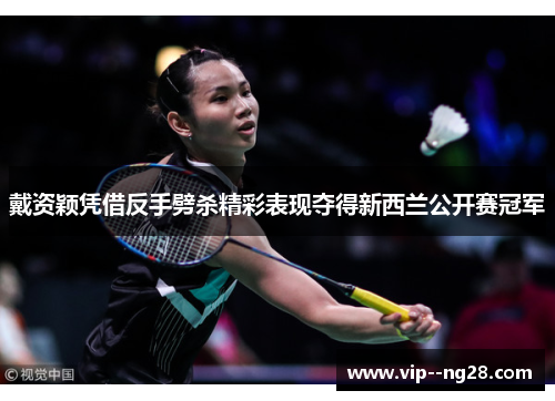 戴资颖凭借反手劈杀精彩表现夺得新西兰公开赛冠军 戴资颖凭借反手劈杀精彩表现夺得新西兰公开赛冠军