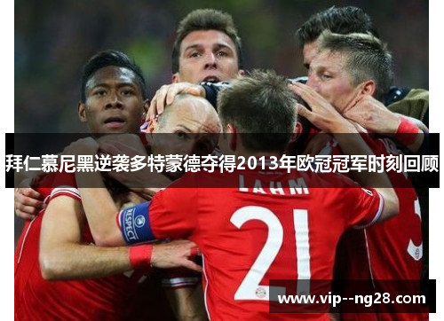 拜仁慕尼黑逆袭多特蒙德夺得2013年欧冠冠军时刻回顾