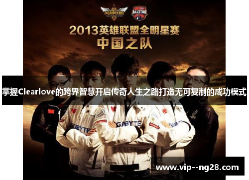 掌握Clearlove的跨界智慧开启传奇人生之路打造无可复制的成功模式 掌握Clearlove的跨界智慧开启传奇人生之路打造无可复制的成功模式