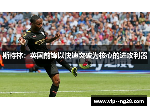 斯特林：英国前锋以快速突破为核心的进攻利器