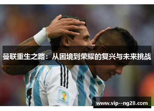 曼联重生之路：从困境到荣耀的复兴与未来挑战