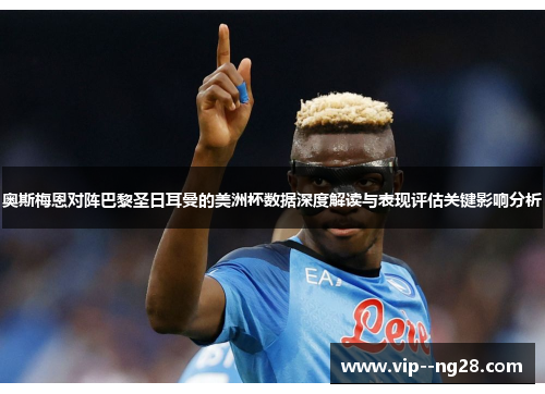 奥斯梅恩对阵巴黎圣日耳曼的美洲杯数据深度解读与表现评估关键影响分析 奥斯梅恩对阵巴黎圣日耳曼的美洲杯数据深度解读与表现评估关键影响分析