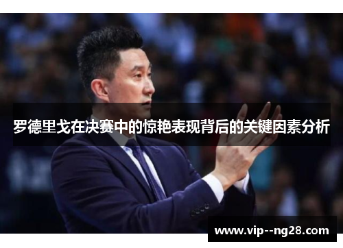 罗德里戈在决赛中的惊艳表现背后的关键因素分析 罗德里戈在决赛中的惊艳表现背后的关键因素分析