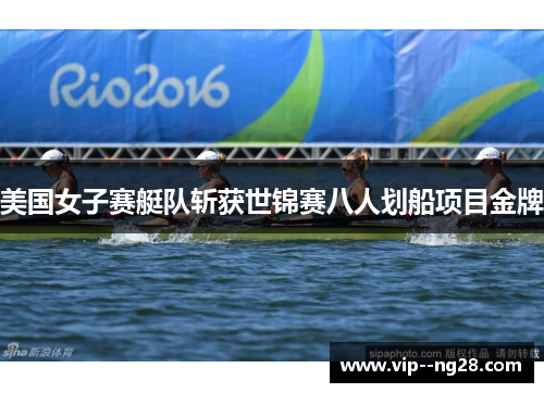 美国女子赛艇队斩获世锦赛八人划船项目金牌