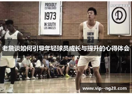 老詹谈如何引导年轻球员成长与提升的心得体会 老詹谈如何引导年轻球员成长与提升的心得体会