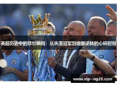 英超历史中的悲壮瞬间:从失落冠军到绝望逆转的心碎时刻 英超历史中的悲壮瞬间:从失落冠军到绝望逆转的心碎时刻
