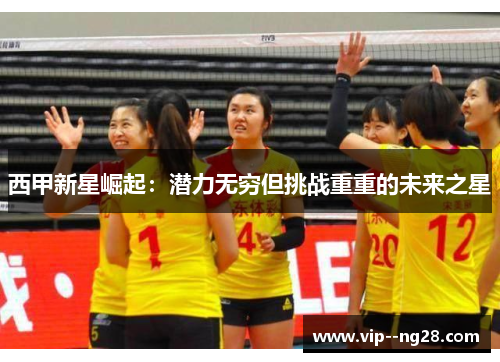 西甲新星崛起:潜力无穷但挑战重重的未来之星 西甲新星崛起:潜力无穷但挑战重重的未来之星