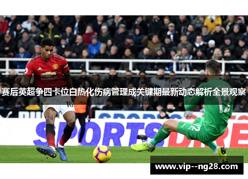 赛后英超争四卡位白热化伤病管理成关键期最新动态解析全景观察 赛后英超争四卡位白热化伤病管理成关键期最新动态解析全景观察