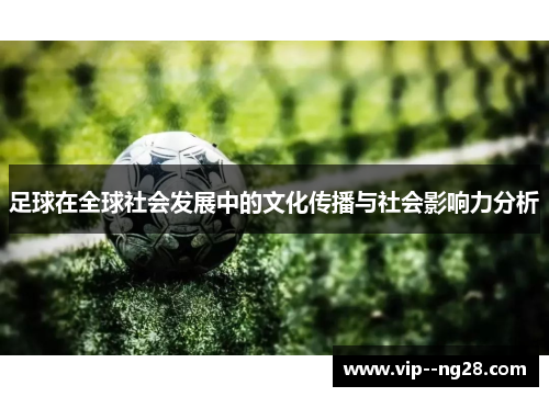 足球在全球社会发展中的文化传播与社会影响力分析