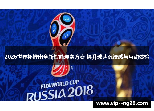 2026世界杯推出全新智能观赛方案 提升球迷沉浸感与互动体验