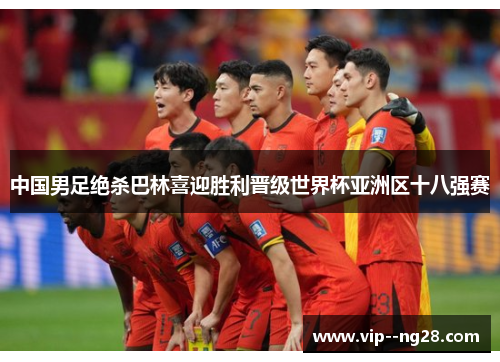 中国男足绝杀巴林喜迎胜利晋级世界杯亚洲区十八强赛