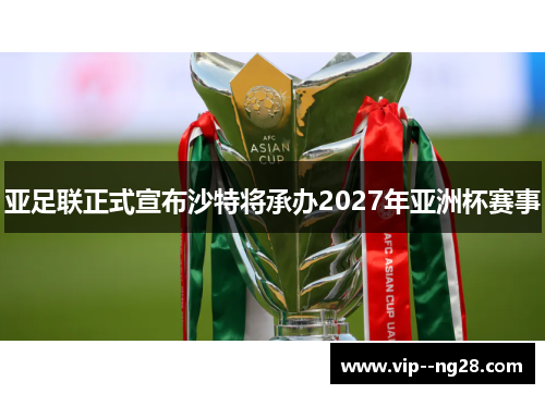 亚足联正式宣布沙特将承办2027年亚洲杯赛事