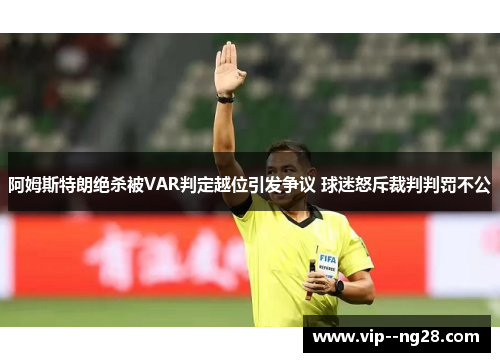 阿姆斯特朗绝杀被VAR判定越位引发争议 球迷怒斥裁判判罚不公 阿姆斯特朗绝杀被VAR判定越位引发争议 球迷怒斥裁判判罚不公