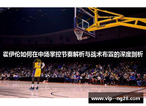霍伊伦如何在中场掌控节奏解析与战术布置的深度剖析 霍伊伦如何在中场掌控节奏解析与战术布置的深度剖析