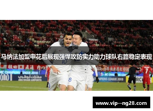 马纳法加盟申花后展现强悍攻防实力助力球队右路稳定表现 马纳法加盟申花后展现强悍攻防实力助力球队右路稳定表现