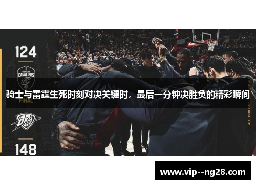 骑士与雷霆生死时刻对决关键时,最后一分钟决胜负的精彩瞬间 骑士与雷霆生死时刻对决关键时,最后一分钟决胜负的精彩瞬间