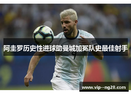 阿圭罗历史性进球助曼城加冕队史最佳射手 阿圭罗历史性进球助曼城加冕队史最佳射手