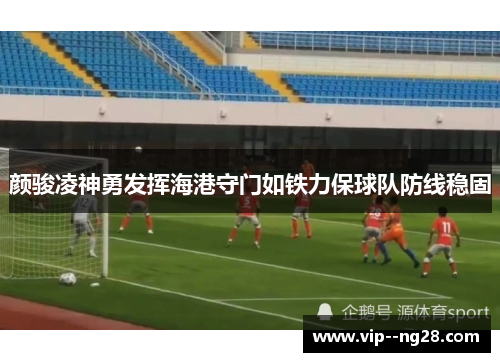 颜骏凌神勇发挥海港守门如铁力保球队防线稳固
